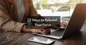 3 Ways to Rebuild Your Focus