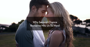 Why Second-Chance Romance Hits Us So Hard