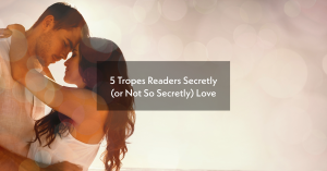 5 Tropes Readers Secretly (or Not So Secretly) Love
