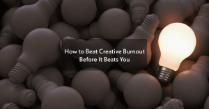 How to Beat Creative Burnout Before It Beats You