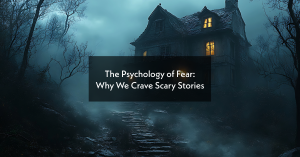 The Psychology of Fear: Why We Crave Scary Stories